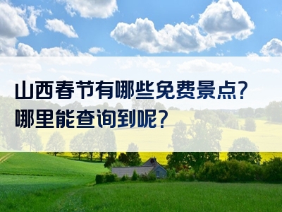 山西春节有哪些免费景点？哪里能查询到呢？