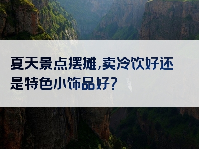 夏天景点摆摊，卖冷饮好还是特色小饰品好？