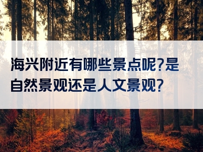 海兴附近有哪些景点呢？是自然景观还是人文景观？