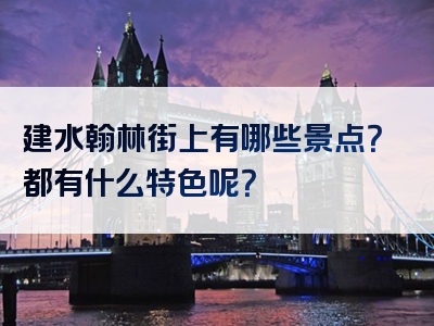 建水翰林街上有哪些景点？都有什么特色呢？