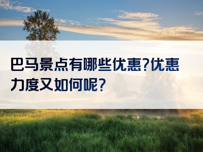 巴马景点有哪些优惠？优惠力度又如何呢？