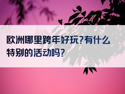 欧洲哪里跨年好玩？有什么特别的活动吗？