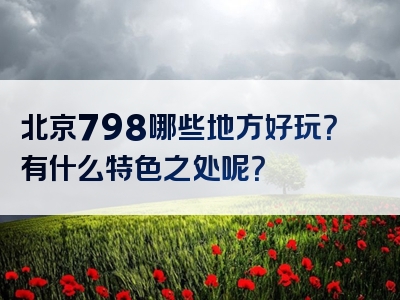 北京798哪些地方好玩？有什么特色之处呢？