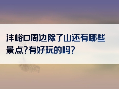 沣峪口周边除了山还有哪些景点？有好玩的吗？