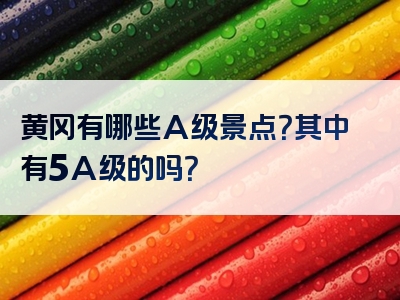黄冈有哪些A级景点？其中有5A级的吗？