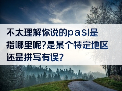 不太理解你说的pasi是指哪里呢？是某个特定地区还是拼写有误？