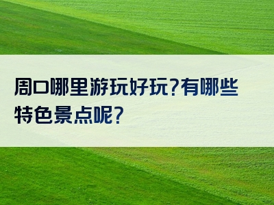 周口哪里游玩好玩？有哪些特色景点呢？