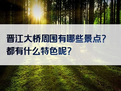 晋江大桥周围有哪些景点？都有什么特色呢？