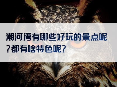 潮河湾有哪些好玩的景点呢？都有啥特色呢？