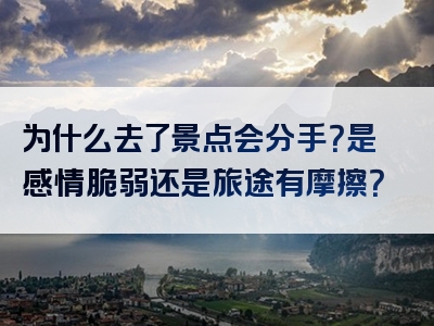 为什么去了景点会分手？是感情脆弱还是旅途有摩擦？