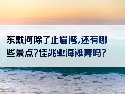 东戴河除了止锚湾，还有哪些景点？佳兆业海滩算吗？