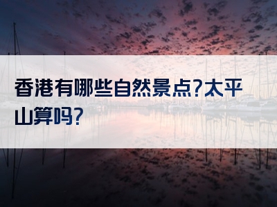 香港有哪些自然景点？太平山算吗？