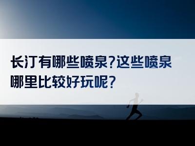 长汀有哪些喷泉？这些喷泉哪里比较好玩呢？