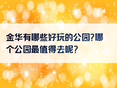 金华有哪些好玩的公园？哪个公园最值得去呢？