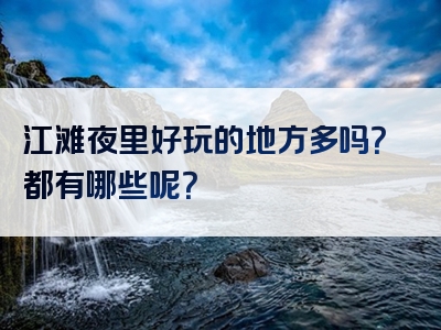 江滩夜里好玩的地方多吗？都有哪些呢？