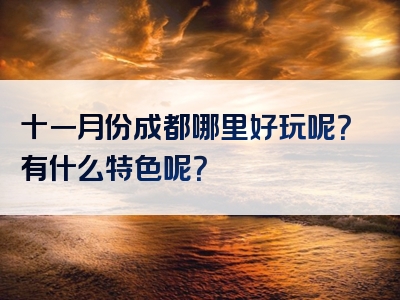 十一月份成都哪里好玩呢？有什么特色呢？