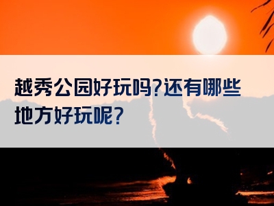 越秀公园好玩吗？还有哪些地方好玩呢？