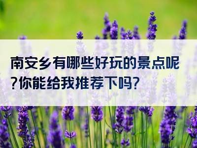 南安乡有哪些好玩的景点呢？你能给我推荐下吗？