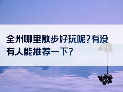 全州哪里散步好玩呢？有没有人能推荐一下？