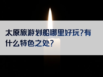 太原旅游划船哪里好玩？有什么特色之处？