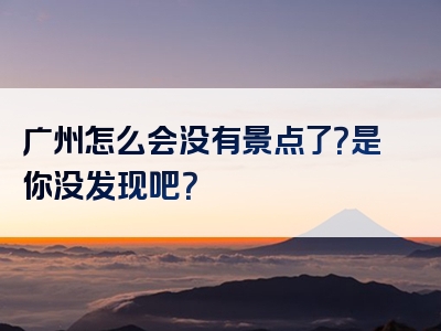 广州怎么会没有景点了？是你没发现吧？