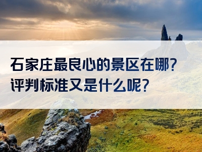 石家庄最良心的景区在哪？评判标准又是什么呢？