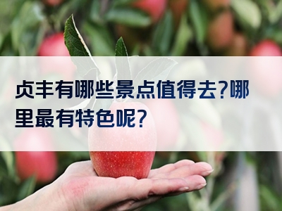 贞丰有哪些景点值得去？哪里最有特色呢？