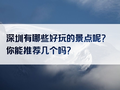 深圳有哪些好玩的景点呢？你能推荐几个吗？
