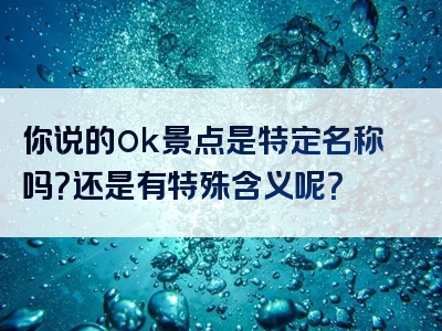 你说的ok景点是特定名称吗？还是有特殊含义呢？