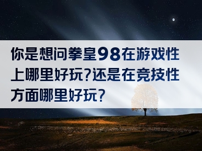 你是想问拳皇98在游戏性上哪里好玩？还是在竞技性方面哪里好玩？