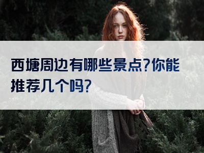 西塘周边有哪些景点？你能推荐几个吗？