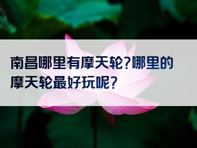 南昌哪里有摩天轮？哪里的摩天轮最好玩呢？