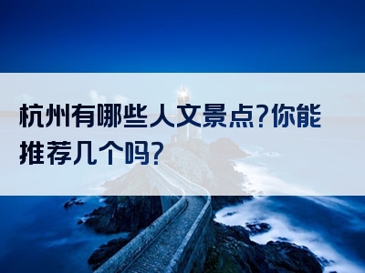 杭州有哪些人文景点？你能推荐几个吗？