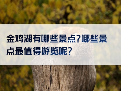 金鸡湖有哪些景点？哪些景点最值得游览呢？