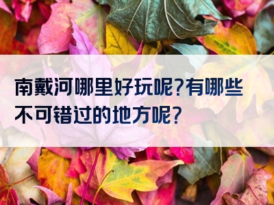 南戴河哪里好玩呢？有哪些不可错过的地方呢？