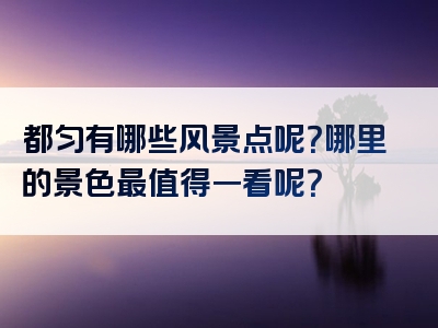 都匀有哪些风景点呢?哪里的景色最值得一看呢?