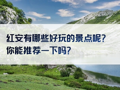 红安有哪些好玩的景点呢？你能推荐一下吗？