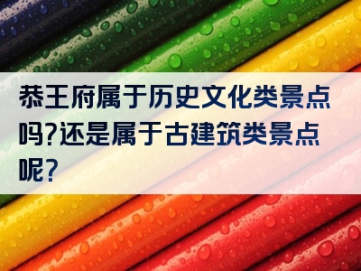 恭王府属于历史文化类景点吗？还是属于古建筑类景点呢？