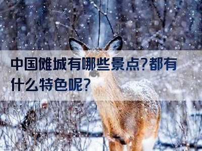 中国傩城有哪些景点？都有什么特色呢？