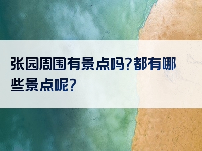 张园周围有景点吗？都有哪些景点呢？