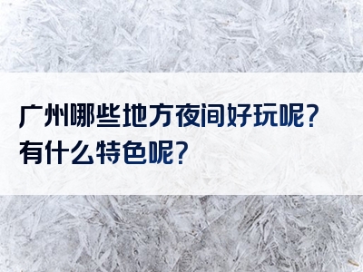 广州哪些地方夜间好玩呢？有什么特色呢？