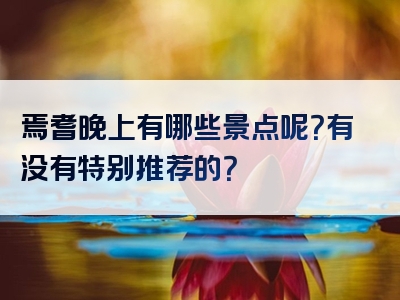 焉耆晚上有哪些景点呢？有没有特别推荐的？