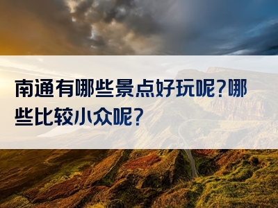 南通有哪些景点好玩呢？哪些比较小众呢？
