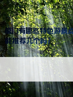 厦门有哪些特色游景点？你能推荐几个吗？