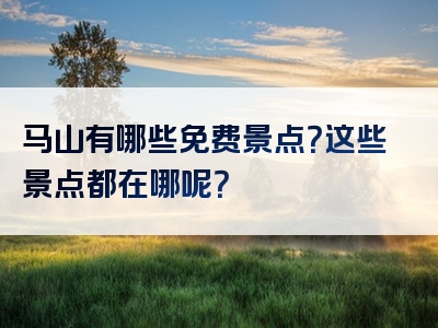 马山有哪些免费景点？这些景点都在哪呢？