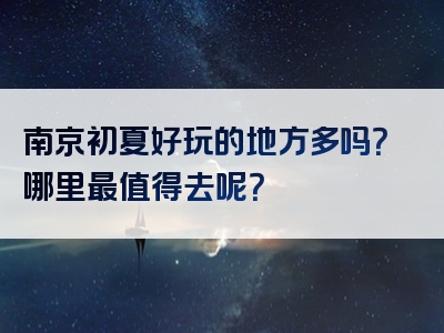 南京初夏好玩的地方多吗？哪里最值得去呢？