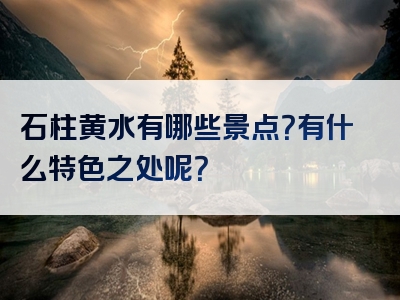 石柱黄水有哪些景点？有什么特色之处呢？