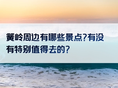 簧岭周边有哪些景点？有没有特别值得去的？