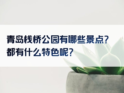 青岛栈桥公园有哪些景点？都有什么特色呢？