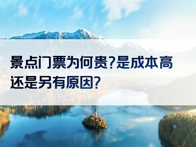 景点门票为何贵？是成本高还是另有原因？<